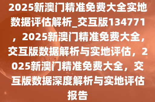 2025新澳最精準免費大全,全面評估解析說明